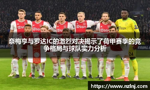 奈梅亨与罗达IC的激烈对决揭示了荷甲赛季的竞争格局与球队实力分析